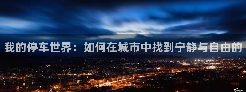 沐鸣2app官方下载最新版本功能介绍：我的停车世界：如何在城