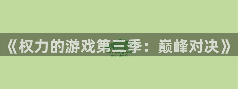 沐鸣2官网网址：《权力的游戏第三季：巅峰对决》