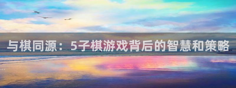 沐鸣2登录测速：与棋同源：5子棋游戏背后的智慧和策略