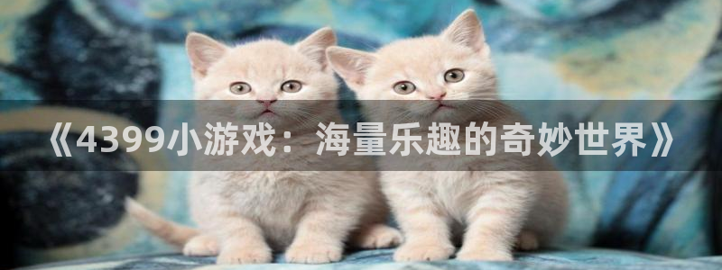 沐鸣2娱乐注册登录平台：《4399小游戏：海量乐趣的奇妙世界