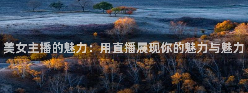 绿茵吧足球网：美女主播的魅力：用直播展现你的魅力与魅力
