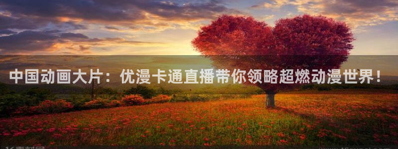 绿茵直播：中国动画大片：优漫卡通直播带你领略超燃动漫世界！