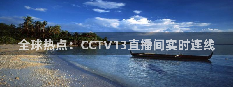绿茵直播体育app下载安装最新版：全球热点：CCTV13直播间实时连线