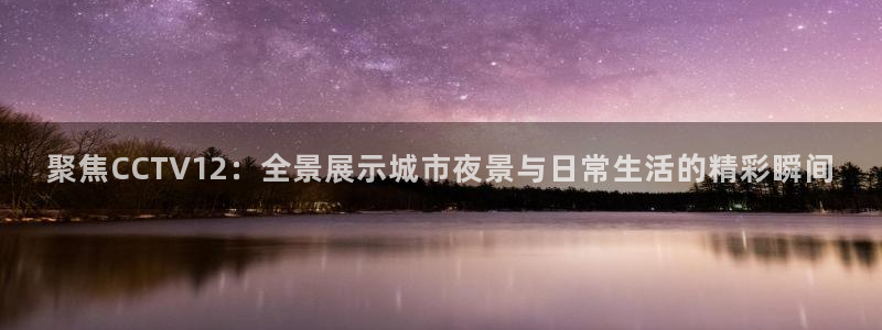 绿茵篮球直播：聚焦CCTV12：全景展示城市夜景与日常生活的精彩瞬间